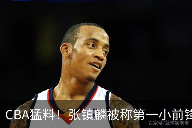 CBA猛料!张镇麟被称第一小前锋,麦基比赛态度变好,拉塞尔伤病出炉